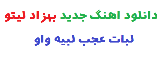 دانلود اهنگ جدید بهزاد لیتو لبات عجب لبیه واو