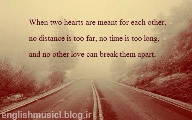 وقتی دو قلب با همدیگر عاشقانه جورند، هیچ فاصله ای دور نیست، هیچ زمانی طولانی نیست و عشق های دیگر نمی تواند آنها را از هم جدا کند.