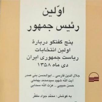 کتاب اولین رئیس جمهور (پنج گفتگو درباره اولین انتخابات ریاست جمهوری ایران ۱۳۵۸)