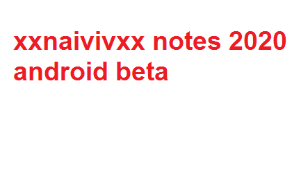 دانلود xxnaivivxx notes 2020 android beta