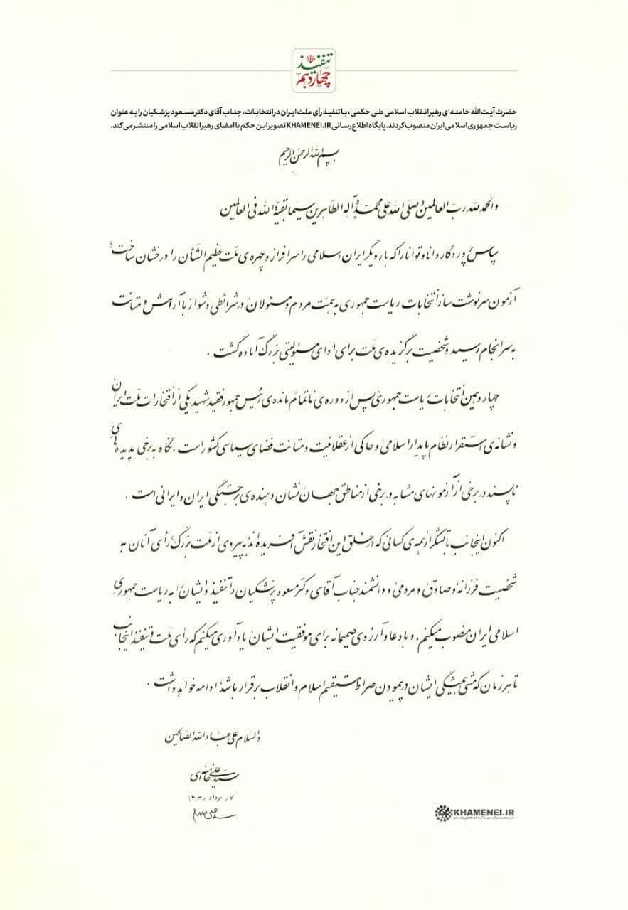 حضرت آیت‌الله خامنه‌ای رهبر انقلاب اسلامی طی حکمی، با تنفیذ رأی ملت ایران در انتخابات، جناب آقای دکتر مسعود پزشکیان را به عنوان ریاست جمهوری اسلامی ایران منصوب کردند.