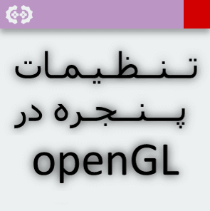 تنظیمات پنجره در openGL