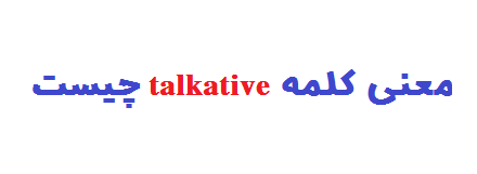 معنی کلمه talkative چیست