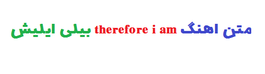 متن اهنگ therefore i am بیلی ایلیش