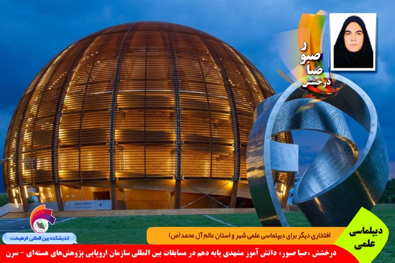 علمی/ درخشش «صبا صبور» دانش آموز مشهدی در مسابقات بین المللی سازمان اروپایی پژوهش‌های هسته‌ای - سرن
