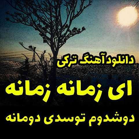 دانلود اهنگ ترکی ای زمانه زمانه دوشدوم توستو دومانه