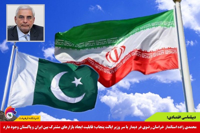 اقتصادی/ استاندار: قابلیت ایجاد بازارهای مشترک بین ایران و پاکستان وجود دارد